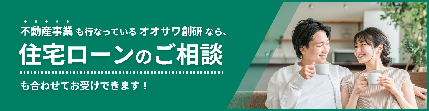 不動産事業 も行なっている オオサワ創研 なら、住宅ローンのご相談も合わせてお受けできます！